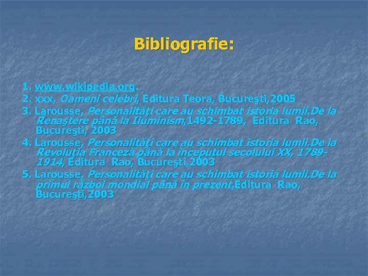 Bibliografie: 1. www. wikipedia. org. 2. xxx, Oameni celebri, Editura Teora, Bucureşti, 2005 3.