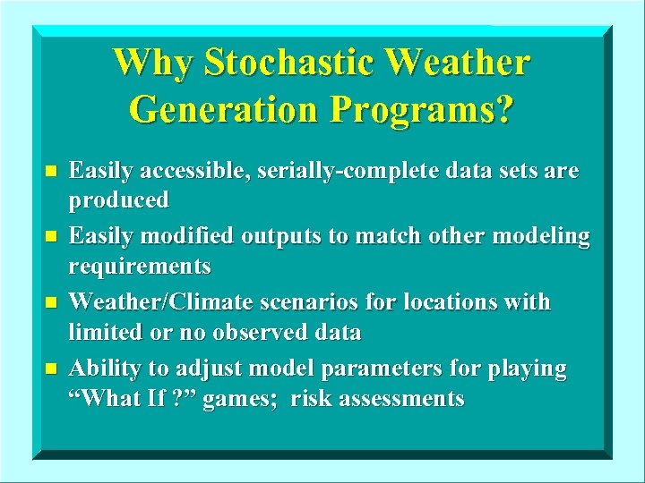 Why Stochastic Weather Generation Programs? n n Easily accessible, serially-complete data sets are produced