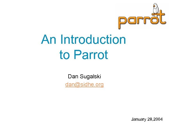 An Introduction to Parrot Dan Sugalski dan@sidhe. org January 28, 2004 