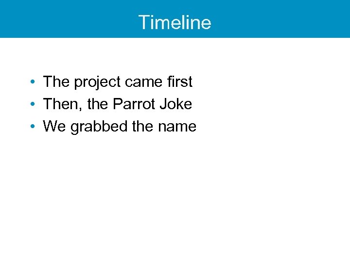 Timeline • The project came first • Then, the Parrot Joke • We grabbed