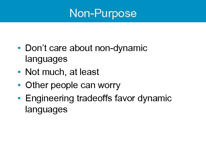 Non-Purpose • Don’t care about non-dynamic languages • Not much, at least • Other