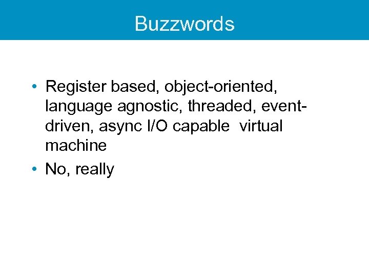 Buzzwords • Register based, object-oriented, language agnostic, threaded, eventdriven, async I/O capable virtual machine