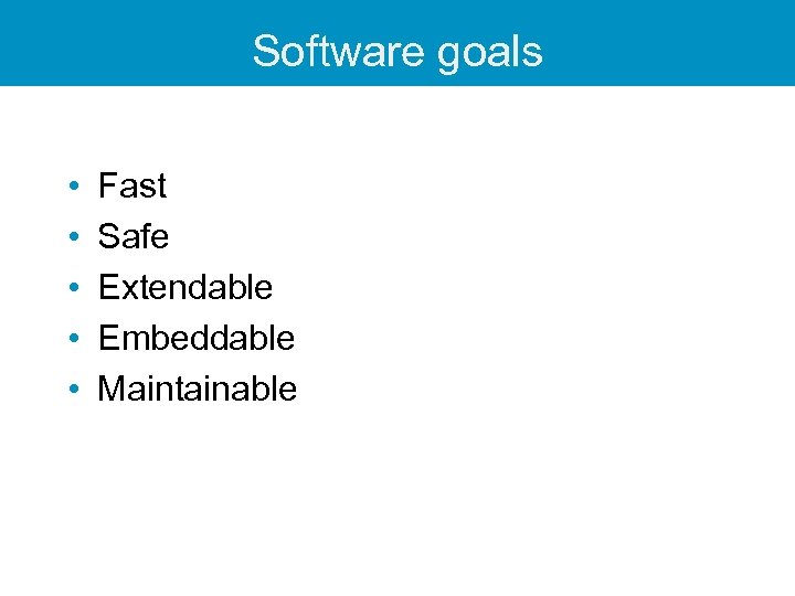 Software goals • • • Fast Safe Extendable Embeddable Maintainable 