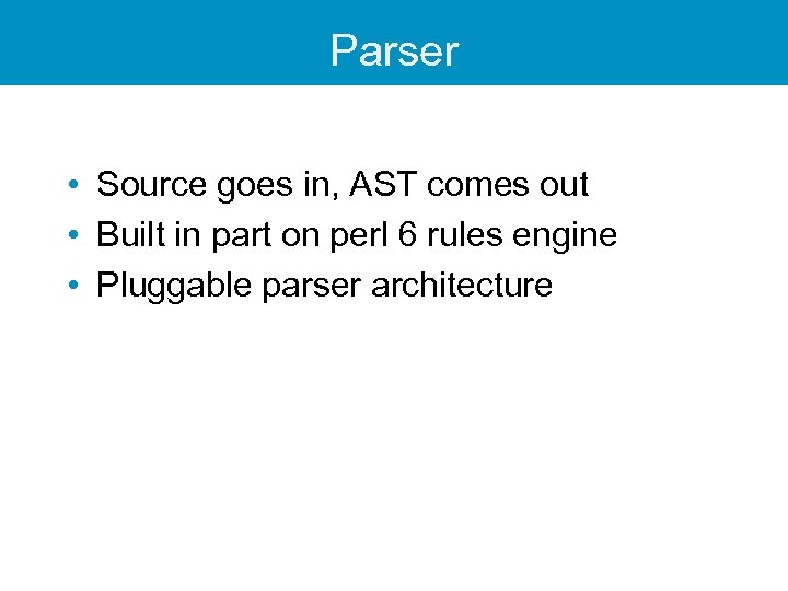 Parser • Source goes in, AST comes out • Built in part on perl