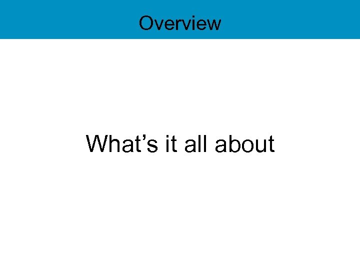 Overview What’s it all about 