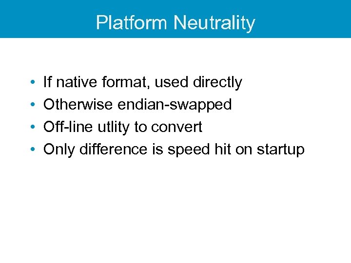 Platform Neutrality • • If native format, used directly Otherwise endian-swapped Off-line utlity to