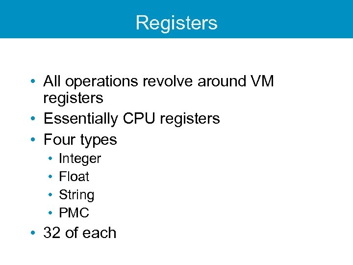Registers • All operations revolve around VM registers • Essentially CPU registers • Four