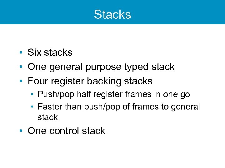 Stacks • Six stacks • One general purpose typed stack • Four register backing