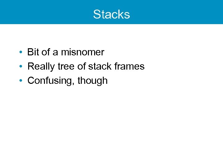 Stacks • Bit of a misnomer • Really tree of stack frames • Confusing,