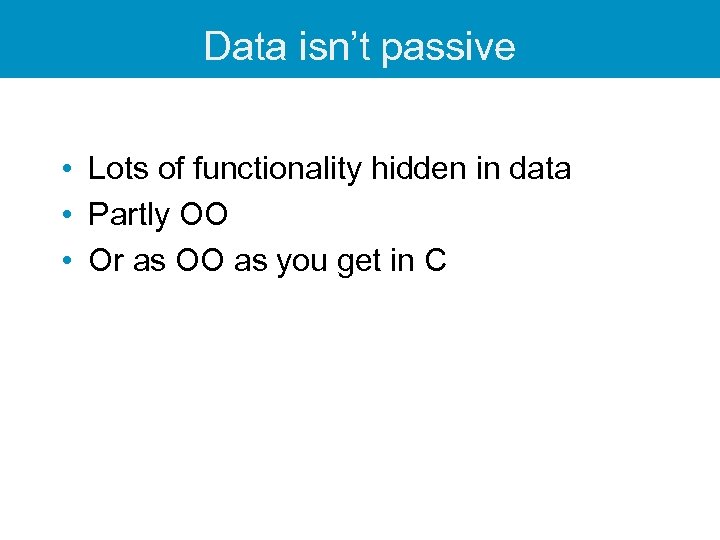 Data isn’t passive • Lots of functionality hidden in data • Partly OO •