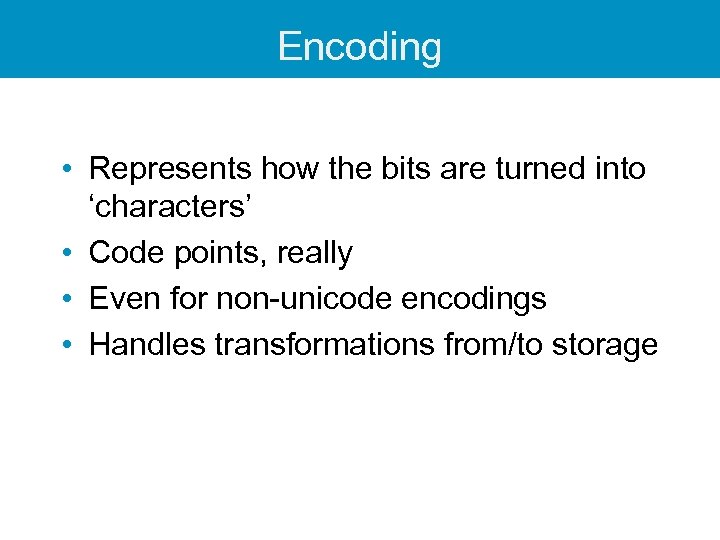 Encoding • Represents how the bits are turned into ‘characters’ • Code points, really