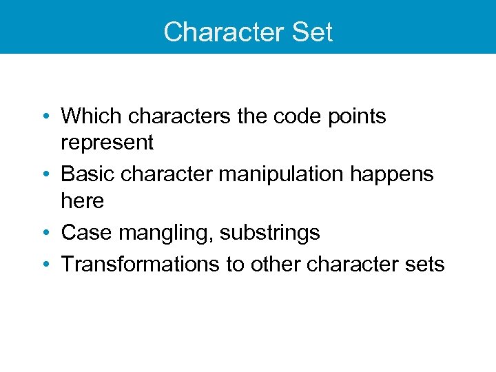 Character Set • Which characters the code points represent • Basic character manipulation happens