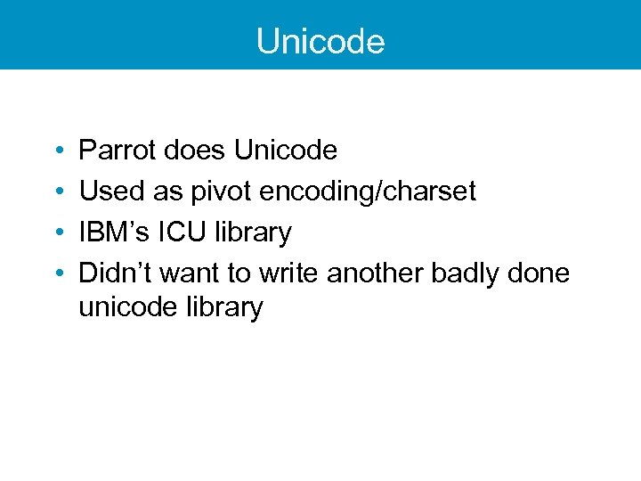 Unicode • • Parrot does Unicode Used as pivot encoding/charset IBM’s ICU library Didn’t