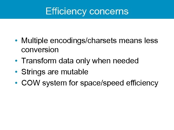 Efficiency concerns • Multiple encodings/charsets means less conversion • Transform data only when needed