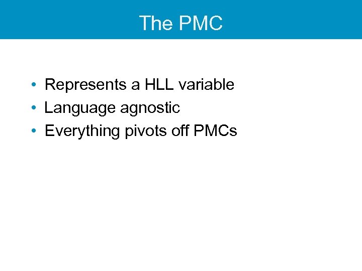 The PMC • Represents a HLL variable • Language agnostic • Everything pivots off