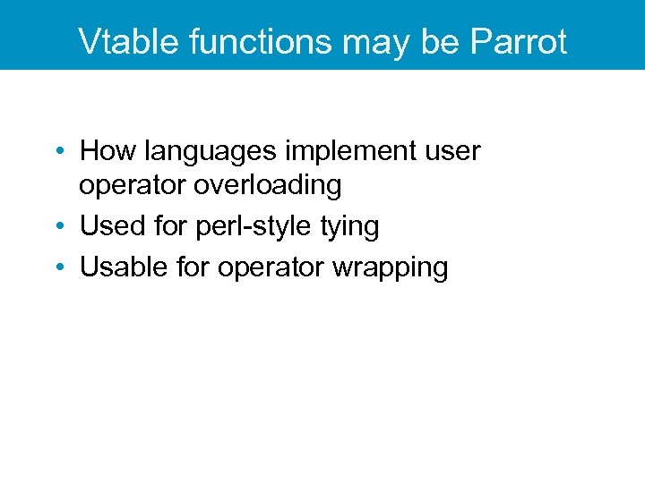 Vtable functions may be Parrot • How languages implement user operator overloading • Used