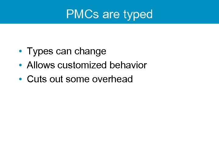 PMCs are typed • Types can change • Allows customized behavior • Cuts out