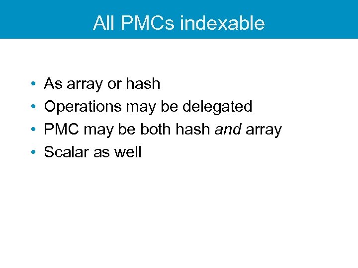 All PMCs indexable • • As array or hash Operations may be delegated PMC