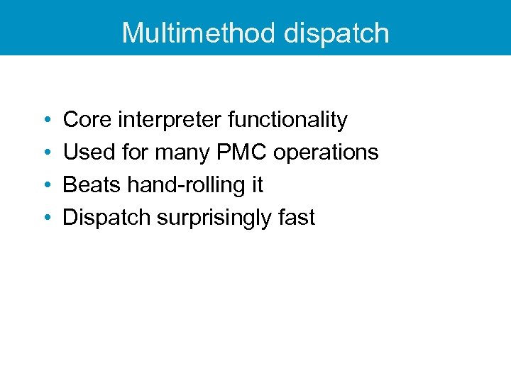 Multimethod dispatch • • Core interpreter functionality Used for many PMC operations Beats hand-rolling