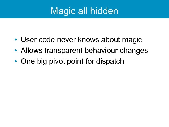 Magic all hidden • User code never knows about magic • Allows transparent behaviour