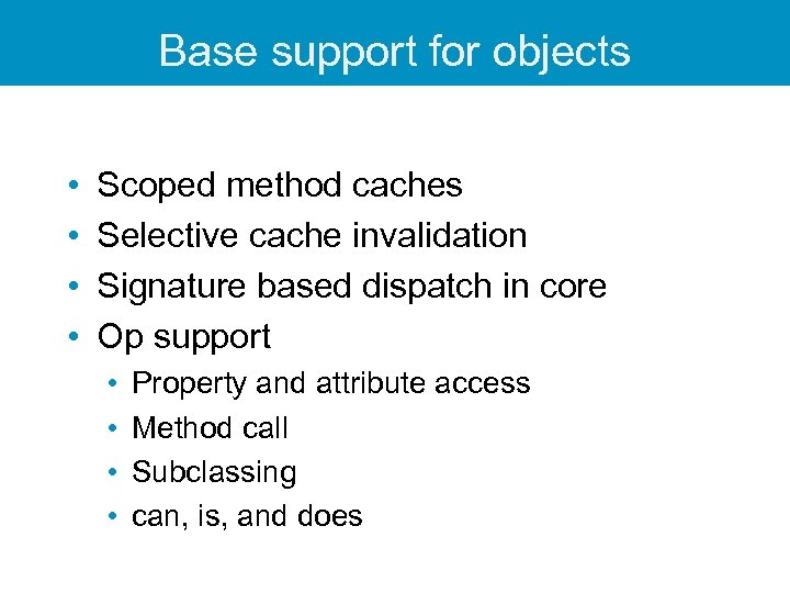 Base support for objects • • Scoped method caches Selective cache invalidation Signature based