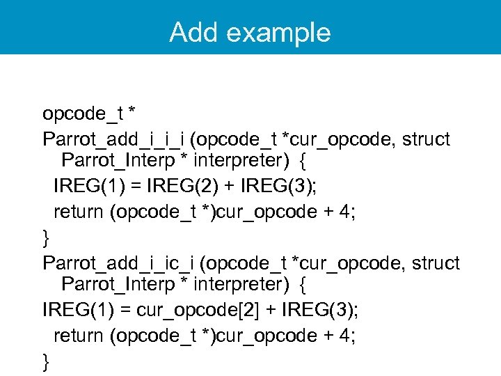 Add example opcode_t * Parrot_add_i_i_i (opcode_t *cur_opcode, struct Parrot_Interp * interpreter) { IREG(1) =