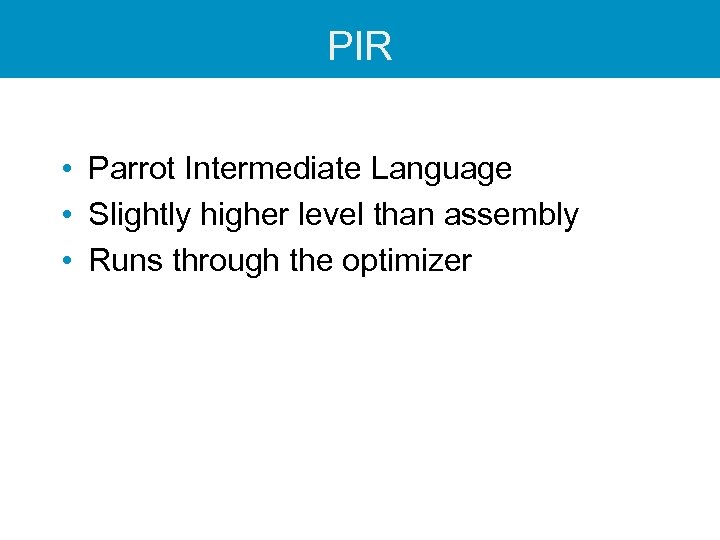 PIR • Parrot Intermediate Language • Slightly higher level than assembly • Runs through