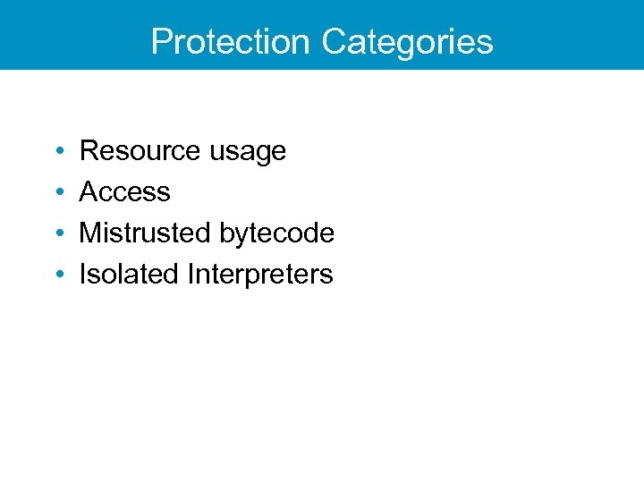 Protection Categories • • Resource usage Access Mistrusted bytecode Isolated Interpreters 