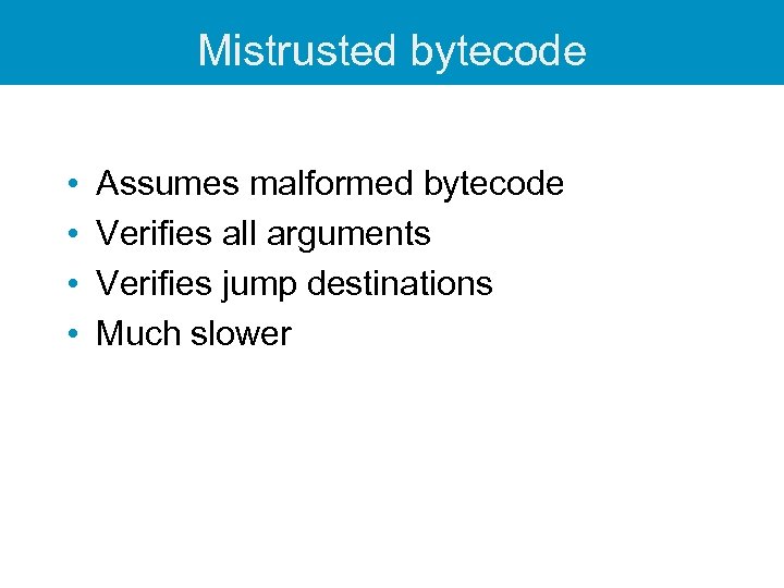 Mistrusted bytecode • • Assumes malformed bytecode Verifies all arguments Verifies jump destinations Much