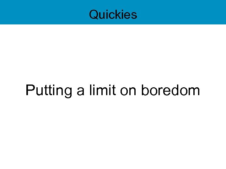 Quickies Putting a limit on boredom 