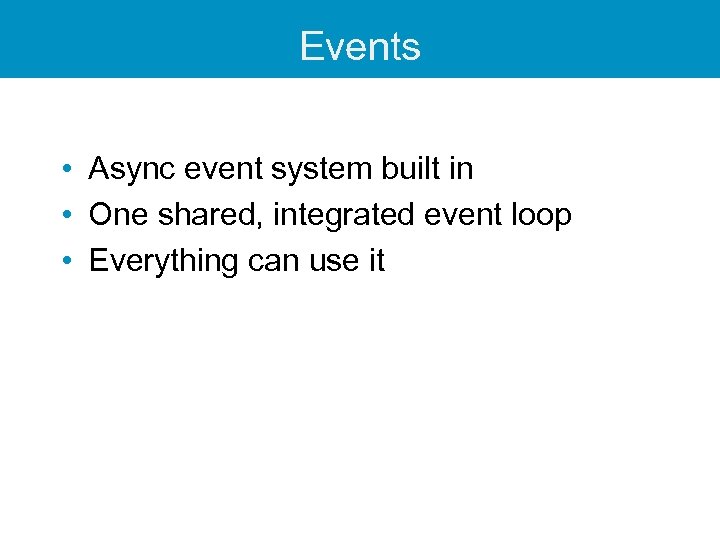Events • Async event system built in • One shared, integrated event loop •