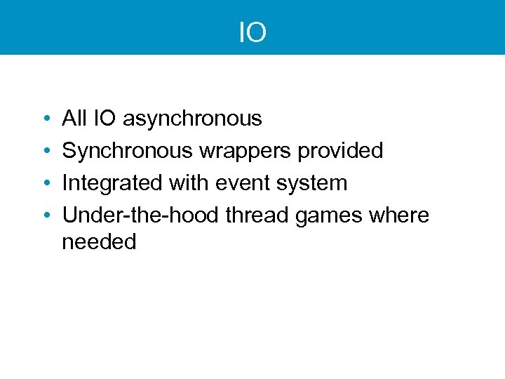 IO • • All IO asynchronous Synchronous wrappers provided Integrated with event system Under-the-hood