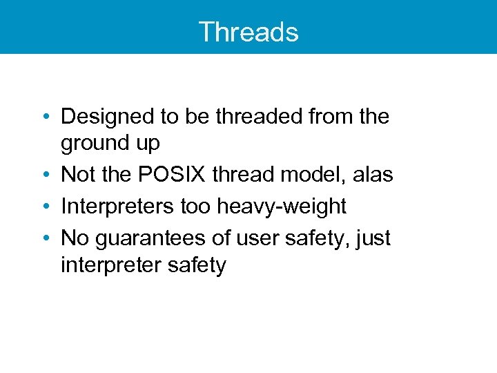 Threads • Designed to be threaded from the ground up • Not the POSIX