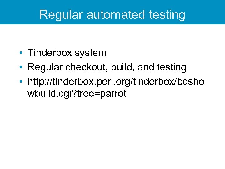Regular automated testing • Tinderbox system • Regular checkout, build, and testing • http: