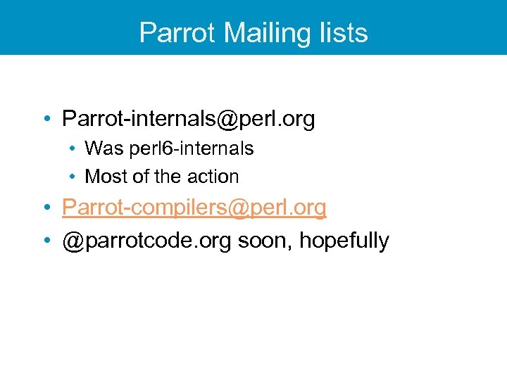 Parrot Mailing lists • Parrot-internals@perl. org • Was perl 6 -internals • Most of