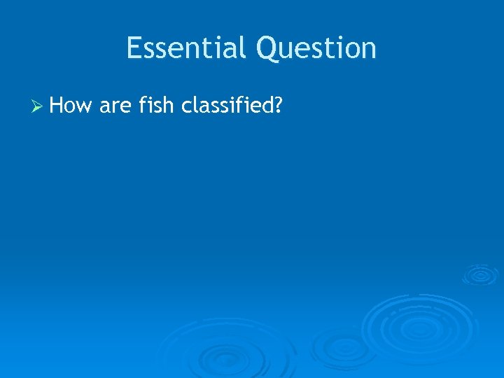Essential Question Ø How are fish classified? 