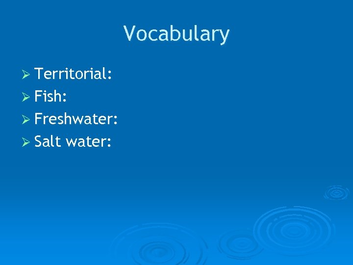 Vocabulary Ø Territorial: Ø Fish: Ø Freshwater: Ø Salt water: 