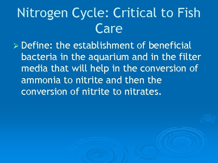 Nitrogen Cycle: Critical to Fish Care Ø Define: the establishment of beneficial bacteria in