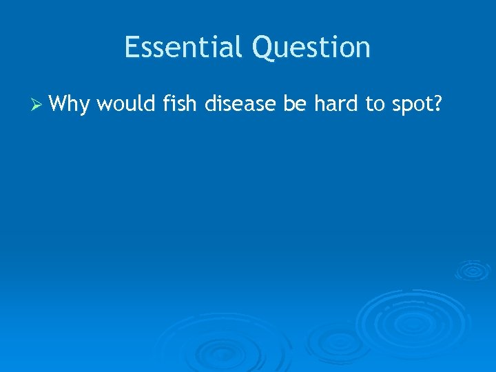 Essential Question Ø Why would fish disease be hard to spot? 