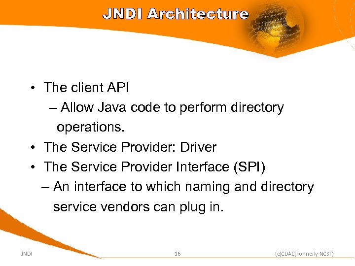 JNDI Architecture • The client API – Allow Java code to perform directory operations.