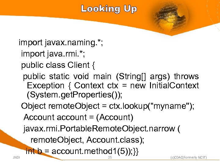 Looking Up import javax. naming. *; import java. rmi. *; public class Client {