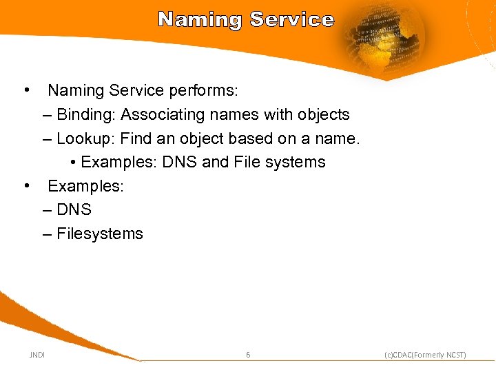 Naming Service • Naming Service performs: – Binding: Associating names with objects – Lookup: