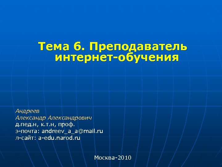  Тема 6. Преподаватель интернет-обучения Андреев Александрович д. пед. н, к. т. н, проф.