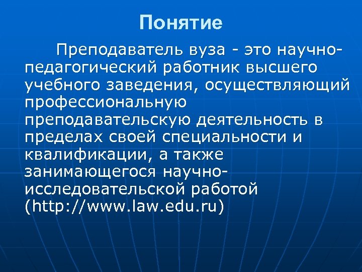 Понятие Преподаватель вуза - это научнопедагогический работник высшего учебного заведения, осуществляющий профессиональную преподавательскую деятельность