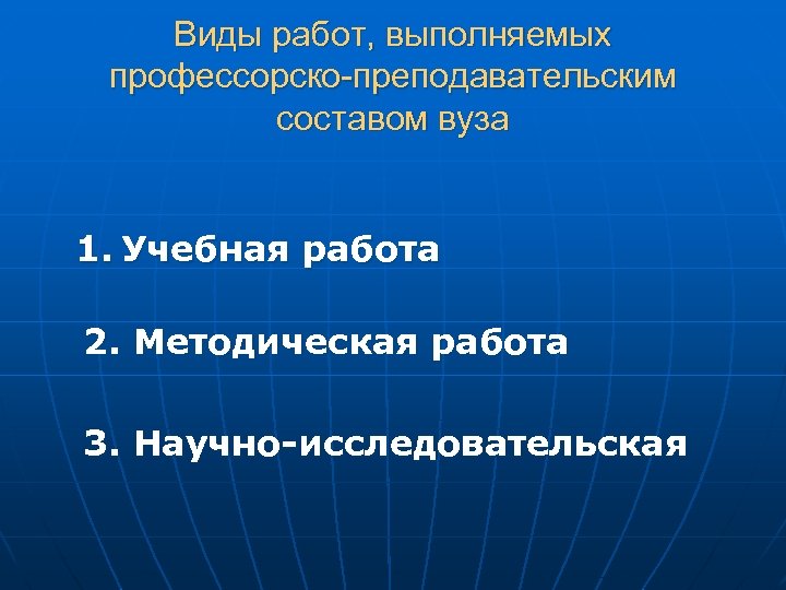 Виды работ, выполняемых профессорско-преподавательским составом вуза 1. Учебная работа 2. Методическая работа 3. Научно-исследовательская