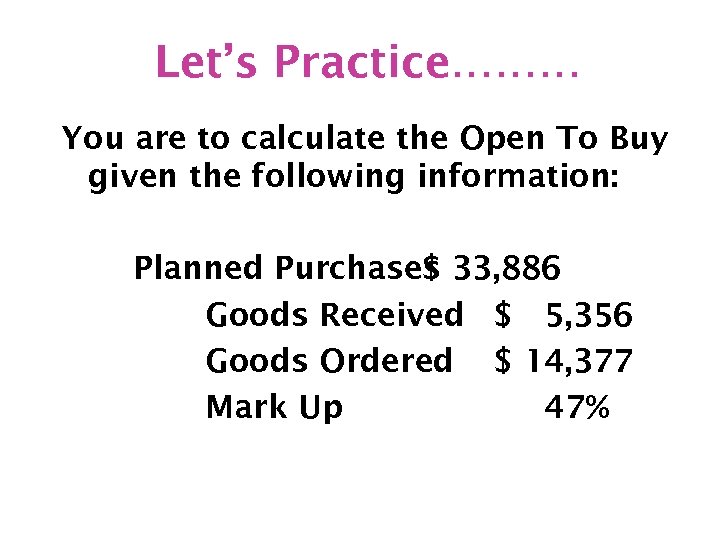 Let’s Practice……… You are to calculate the Open To Buy given the following information: