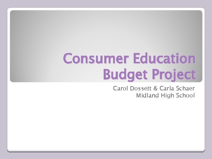 Consumer Education Budget Project Carol Dossett & Carla Schaer Midland High School 