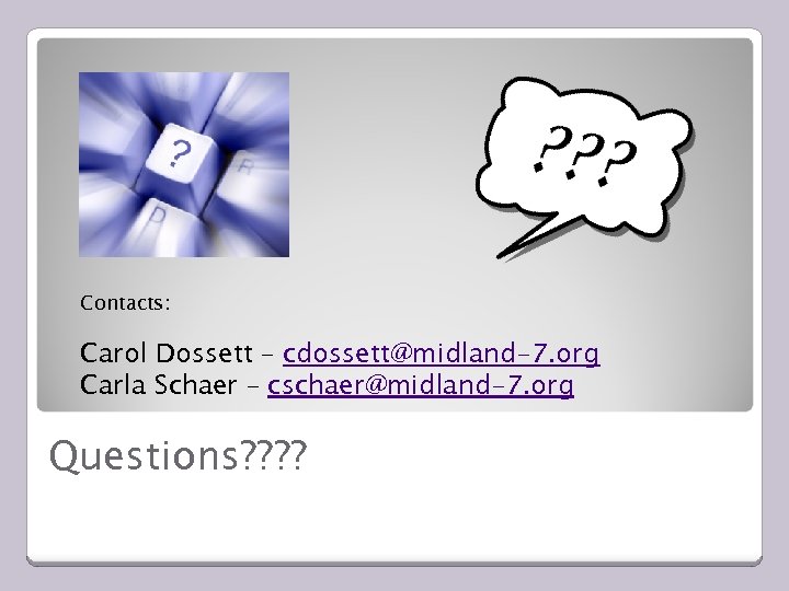 Contacts: Carol Dossett – cdossett@midland-7. org Carla Schaer – cschaer@midland-7. org Questions? ? 