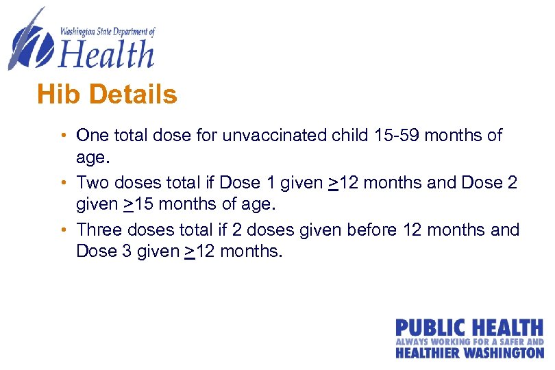 Hib Details • One total dose for unvaccinated child 15 -59 months of age.