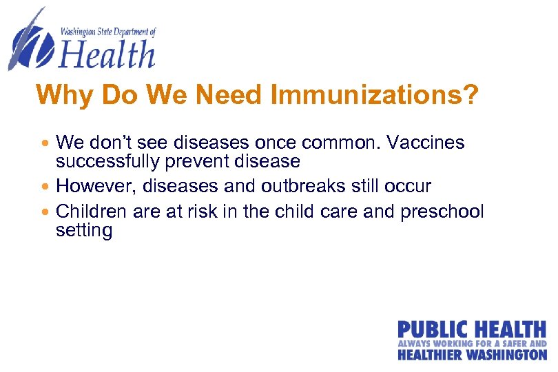 Why Do We Need Immunizations? We don’t see diseases once common. Vaccines successfully prevent